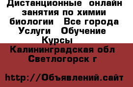 Дистанционные (онлайн) занятия по химии, биологии - Все города Услуги » Обучение. Курсы   . Калининградская обл.,Светлогорск г.